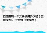 微信提現(xiàn)一千元手續(xù)費多少錢（微信提現(xiàn)1千元要多少手續(xù)費）