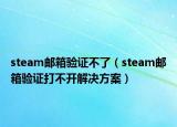 steam郵箱驗證不了（steam郵箱驗證打不開解決方案）