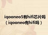 iqooneo5有hifi芯片嗎（iqooneo有hifi嗎）