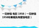 一見鐘情 電影 1958（一見鐘情 1958年姜南執(zhí)導(dǎo)愛情電影）