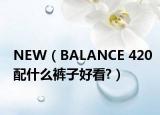 NEW（BALANCE 420配什么褲子好看?）