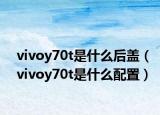 vivoy70t是什么后蓋（vivoy70t是什么配置）