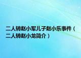 二人轉(zhuǎn)趙小軍兒子趙小樂(lè)事件（二人轉(zhuǎn)趙小龍簡(jiǎn)介）