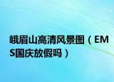峨眉山高清風(fēng)景圖（EMS國(guó)慶放假嗎）