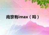 南京有imax（嗎）
