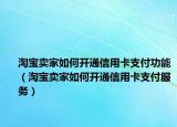淘寶賣家如何開通信用卡支付功能（淘寶賣家如何開通信用卡支付服務(wù)）