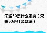 榮耀50是什么系統(tǒng)（榮耀50是什么系統(tǒng)）