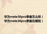 華為mate30pro錄音怎么樣（華為mate30pro錄音在哪找）