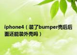 iphone4（裝了bumper殼后后面還能裝外殼嗎）