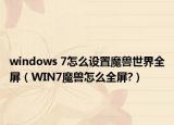 windows 7怎么設(shè)置魔獸世界全屏（WIN7魔獸怎么全屏?）