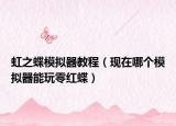 虹之蝶模擬器教程（現(xiàn)在哪個(gè)模擬器能玩零紅蝶）