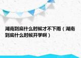 湖南到底什么時(shí)候才不下雨（湖南到底什么時(shí)候開(kāi)學(xué)啊）