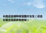 長(zhǎng)臉適合哪種發(fā)型圖片女生（適合長(zhǎng)臉女生的多種發(fā)型）