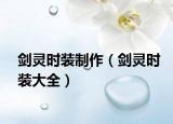 劍靈時(shí)裝制作（劍靈時(shí)裝大全）