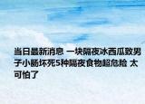 當(dāng)日最新消息 一塊隔夜冰西瓜致男子小腸壞死5種隔夜食物超危險(xiǎn) 太可怕了