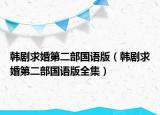 韓劇求婚第二部國(guó)語(yǔ)版（韓劇求婚第二部國(guó)語(yǔ)版全集）