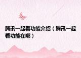 騰訊一起看功能介紹（騰訊一起看功能在哪）