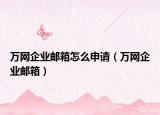 萬網(wǎng)企業(yè)郵箱怎么申請（萬網(wǎng)企業(yè)郵箱）