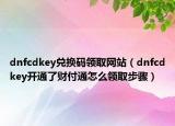 dnfcdkey兌換碼領(lǐng)取網(wǎng)站（dnfcdkey開通了財(cái)付通怎么領(lǐng)取步驟）