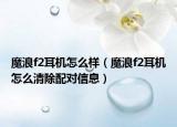 魔浪f2耳機(jī)怎么樣（魔浪f2耳機(jī)怎么清除配對(duì)信息）