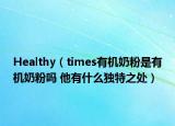 Healthy（times有機(jī)奶粉是有機(jī)奶粉嗎 他有什么獨(dú)特之處）