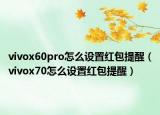 vivox60pro怎么設置紅包提醒（vivox70怎么設置紅包提醒）