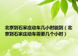 北京到石家莊動(dòng)車幾小時(shí)能到（北京到石家莊動(dòng)車需要幾個(gè)小時(shí)）