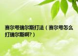 賽爾號瑞爾斯打法（賽爾號怎么打瑞爾斯啊?）