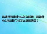 凱迪仕智能鎖tk1怎么聯(lián)網(wǎng)（凱迪仕tk1指紋鎖門鈴怎么連接網(wǎng)關(guān)）