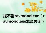 找不到ravmond.exe（ravmond.exe怎么關(guān)閉）