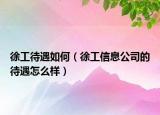 徐工待遇如何（徐工信息公司的待遇怎么樣）