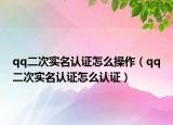 qq二次實(shí)名認(rèn)證怎么操作（qq二次實(shí)名認(rèn)證怎么認(rèn)證）