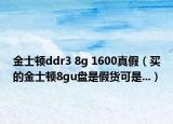 金士頓ddr3 8g 1600真假（買的金士頓8gu盤是假貨可是...）