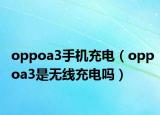 oppoa3手機(jī)充電（oppoa3是無線充電嗎）