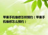 蘋果手機維修怎樣預(yù)約（蘋果手機維修怎么預(yù)約）