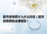 超市進場費計入什么科目（超市進場費的法律規(guī)定）