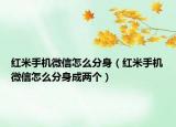 紅米手機(jī)微信怎么分身（紅米手機(jī)微信怎么分身成兩個(gè)）