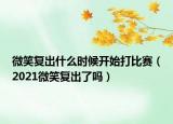 微笑復出什么時候開始打比賽（2021微笑復出了嗎）