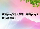 榮耀play5什么意思（榮耀play5什么處理器）