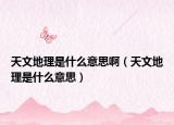 天文地理是什么意思?。ㄌ煳牡乩硎鞘裁匆馑迹? /></span></a>
                        <h2><a href=