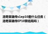 洛奇英雄傳s1ep10是什么任務(wù)（洛奇英雄傳EP10算結(jié)局嗎）