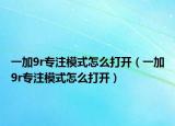 一加9r專注模式怎么打開（一加9r專注模式怎么打開）