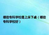 哪些專科學校是上床下桌（哪些?？茖W校好）