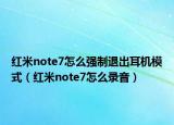 紅米note7怎么強(qiáng)制退出耳機(jī)模式（紅米note7怎么錄音）