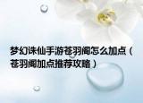 夢幻誅仙手游蒼羽閣怎么加點（蒼羽閣加點推薦攻略）