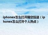 iphonex怎么打開隔空投送（iphonex怎么打開個人熱點(diǎn)）