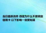 當日最新消息 微信為什么不要綁定信用卡 以下影響一定要知道