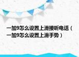 一加9怎么設(shè)置上滑接聽電話（一加9怎么設(shè)置上滑手勢）