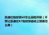 凱迪仕指紋鎖k8怎么遠(yuǎn)程開鎖（不想讓凱迪仕K7指紋鎖自動(dòng)上鎖要怎么做）