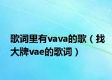 歌詞里有vava的歌（找大牌vae的歌詞）